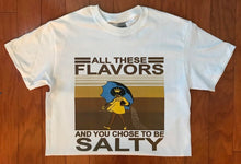 Load image into Gallery viewer, All These Flavors And You Choose To Be Salty T-shirt